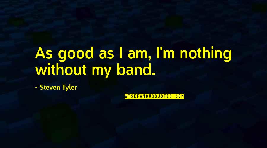 Voorhoofd Pijn Quotes By Steven Tyler: As good as I am, I'm nothing without