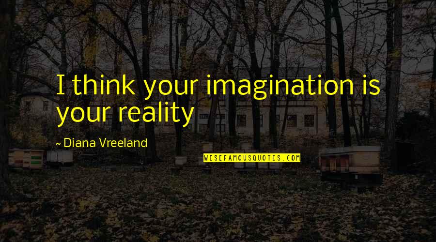 Vreeland's Quotes By Diana Vreeland: I think your imagination is your reality