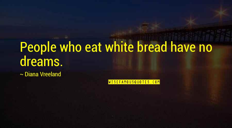 Vreeland's Quotes By Diana Vreeland: People who eat white bread have no dreams.