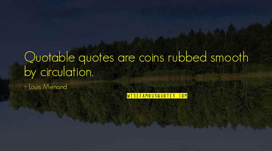 Vrezh Ter Quotes By Louis Menand: Quotable quotes are coins rubbed smooth by circulation.