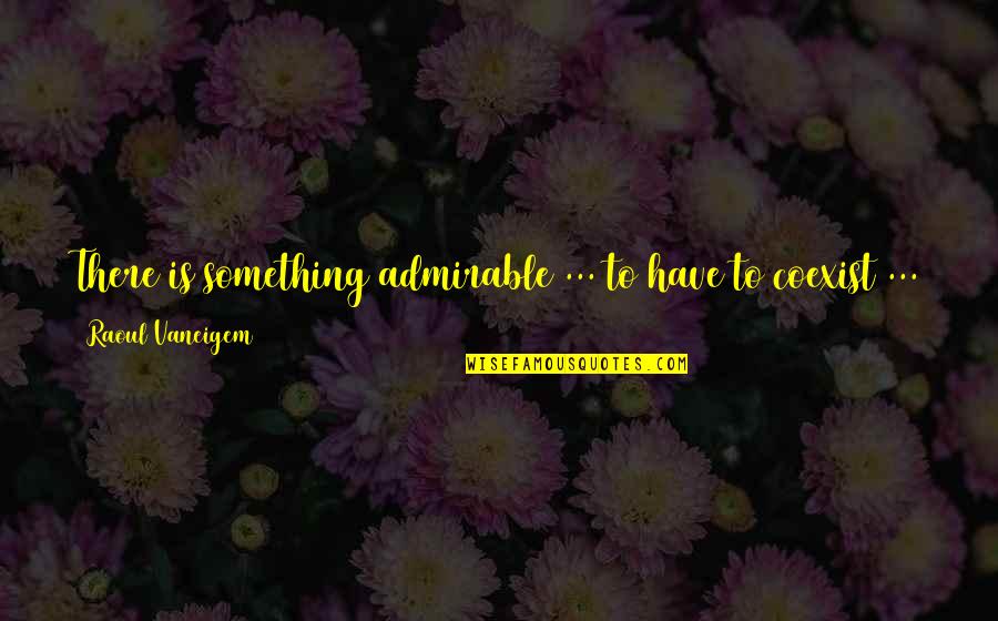 Vricosvain Quotes By Raoul Vaneigem: There is something admirable ... to have to