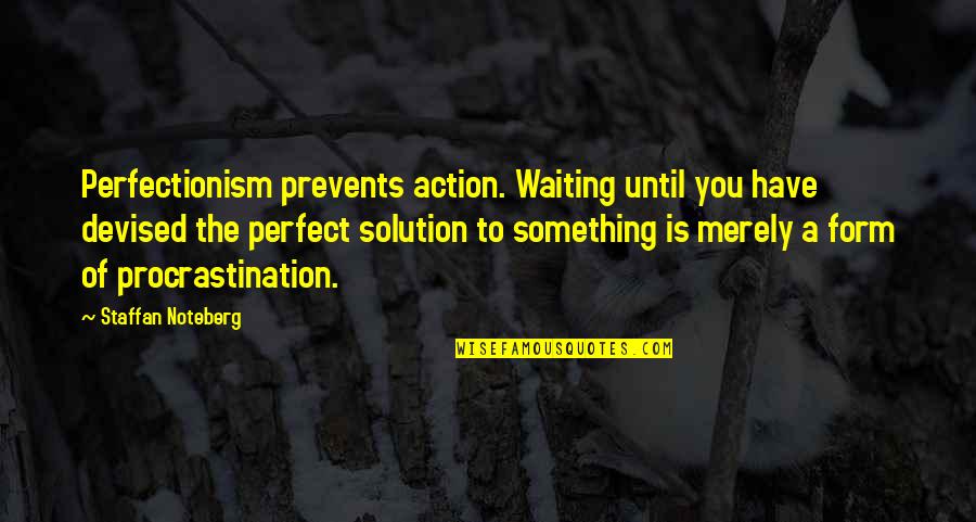 Vuilbak Quotes By Staffan Noteberg: Perfectionism prevents action. Waiting until you have devised