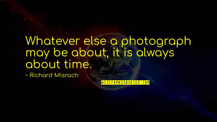 Vye Quotes By Richard Misrach: Whatever else a photograph may be about, it