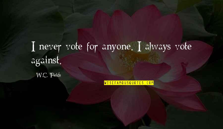 W C Fields Quotes By W.C. Fields: I never vote for anyone. I always vote