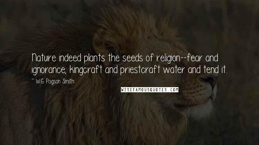 W.G. Pogson Smith quotes: Nature indeed plants the seeds of religion--fear and ignorance; kingcraft and priestcraft water and tend it.