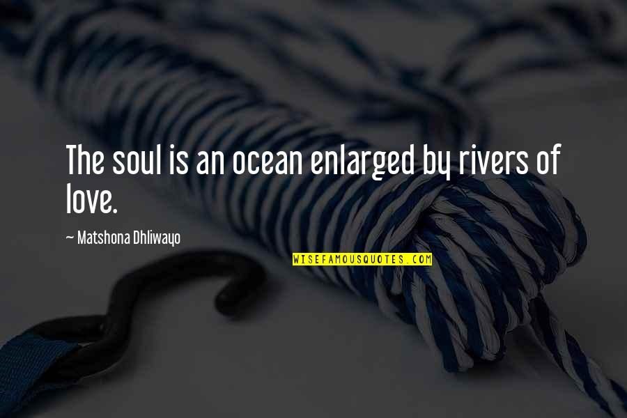 W. H. R. Rivers Quotes By Matshona Dhliwayo: The soul is an ocean enlarged by rivers