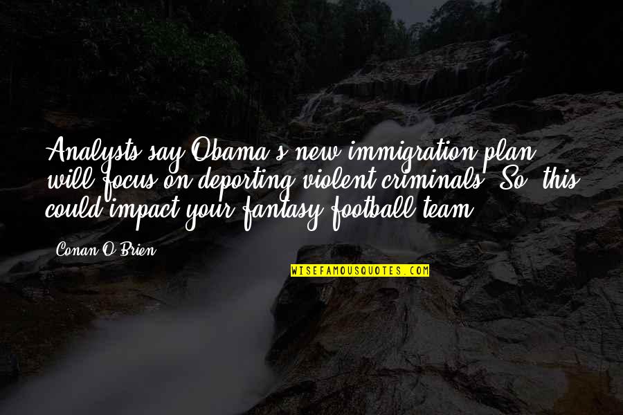 W R T Fantasy Football Quotes By Conan O'Brien: Analysts say Obama's new immigration plan will focus