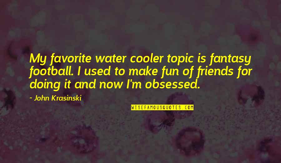 W R T Fantasy Football Quotes By John Krasinski: My favorite water cooler topic is fantasy football.