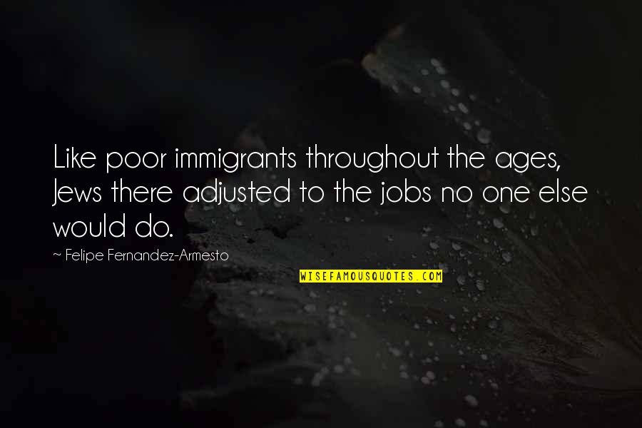 W16x26 Quotes By Felipe Fernandez-Armesto: Like poor immigrants throughout the ages, Jews there