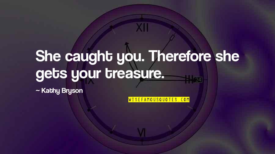 Waaaaa Meme Quotes By Kathy Bryson: She caught you. Therefore she gets your treasure.