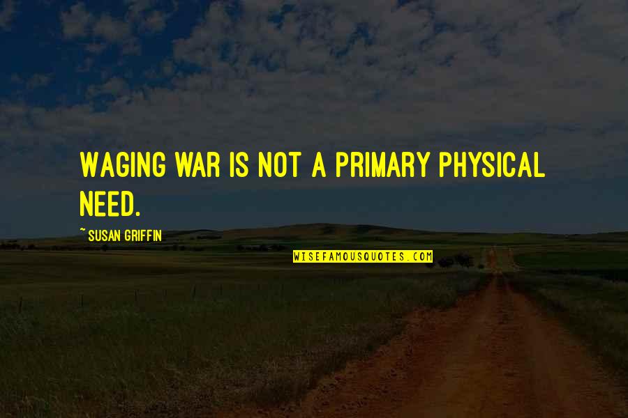 Wachowicz Pizza Quotes By Susan Griffin: Waging war is not a primary physical need.