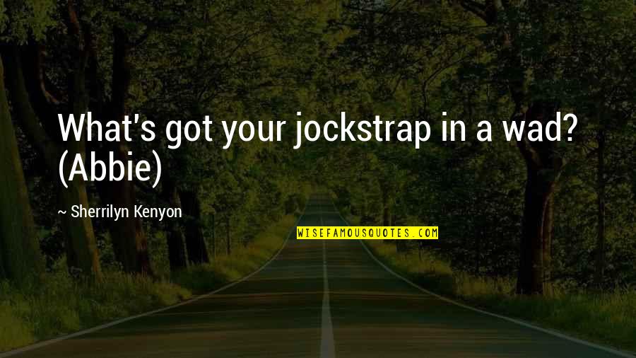 Wad Quotes By Sherrilyn Kenyon: What's got your jockstrap in a wad? (Abbie)