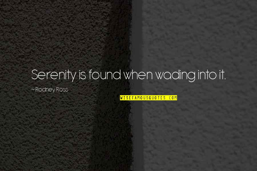 Wading Quotes By Rodney Ross: Serenity is found when wading into it.