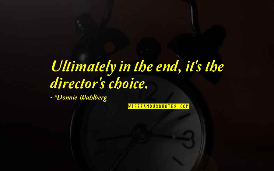 Wahlberg Quotes By Donnie Wahlberg: Ultimately in the end, it's the director's choice.