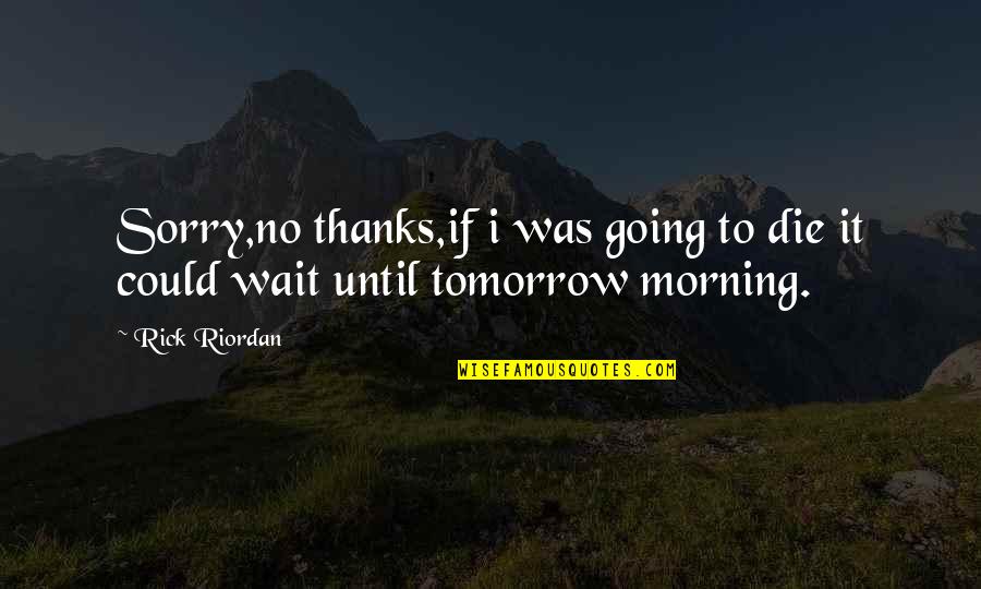 Wait No Quotes By Rick Riordan: Sorry,no thanks,if i was going to die it