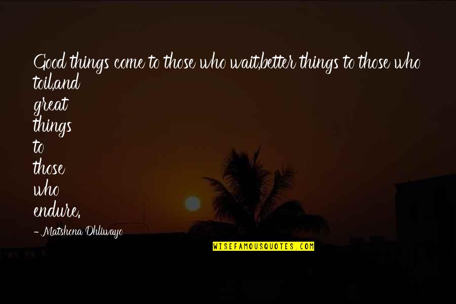 Wait Quotes And Quotes By Matshona Dhliwayo: Good things come to those who wait,better things