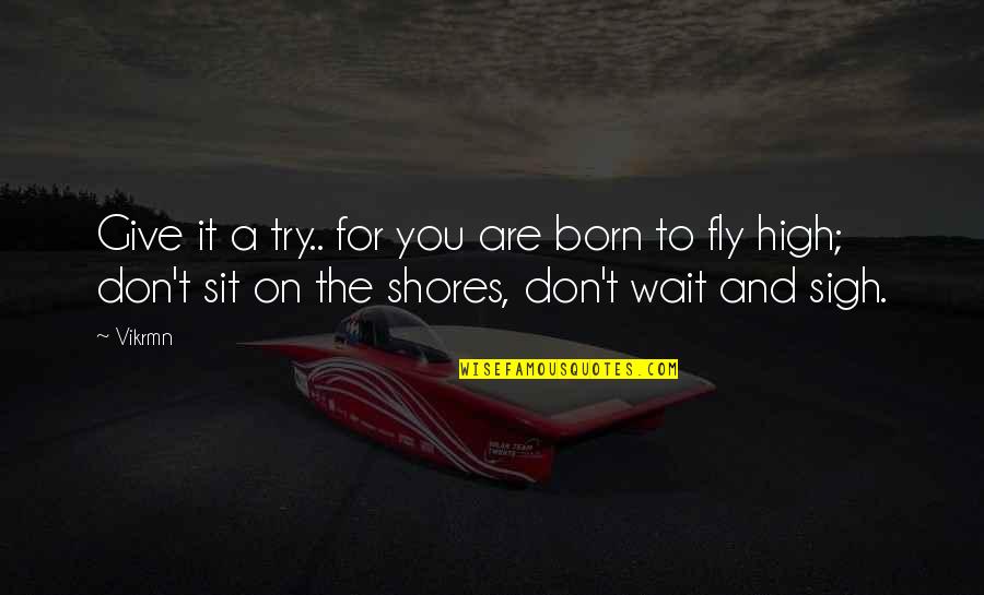 Wait Quotes And Quotes By Vikrmn: Give it a try.. for you are born