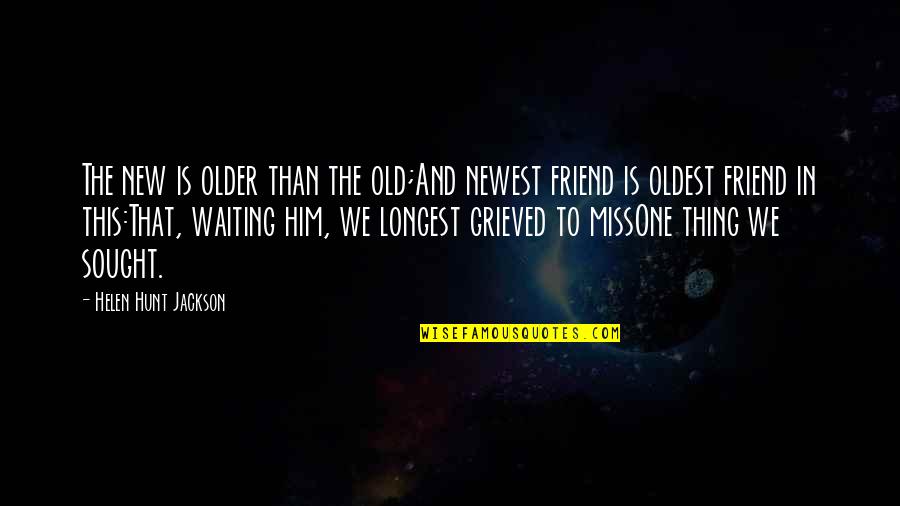 Waiting For Best Friend Quotes By Helen Hunt Jackson: The new is older than the old;And newest