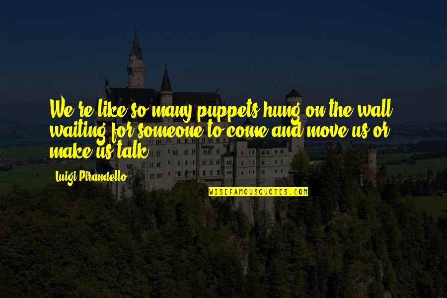 Waiting For Someone To Talk To You Quotes By Luigi Pirandello: We're like so many puppets hung on the