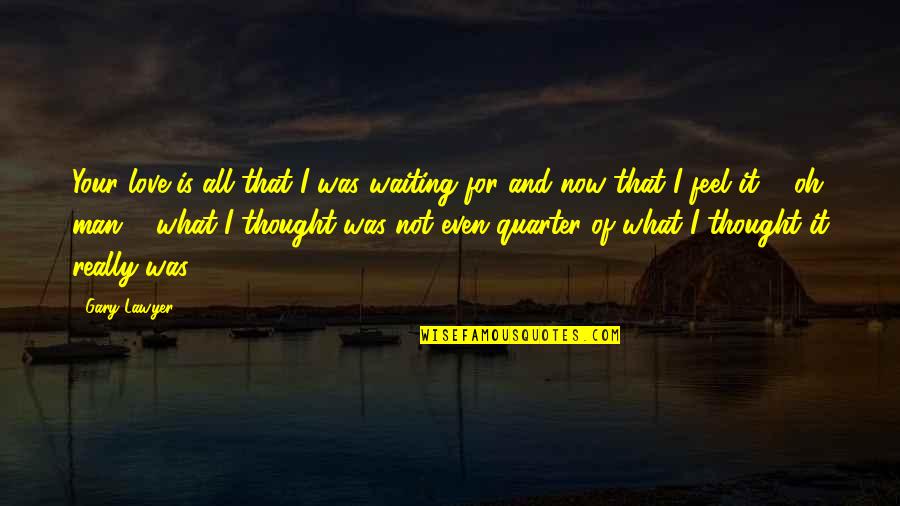 Waiting For Your Quotes By Gary Lawyer: Your love is all that I was waiting