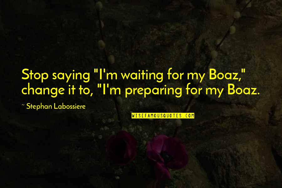 Waiting On My Boaz Quotes By Stephan Labossiere: Stop saying "I'm waiting for my Boaz," change