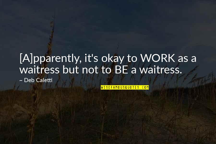 Waitress Quotes By Deb Caletti: [A]pparently, it's okay to WORK as a waitress