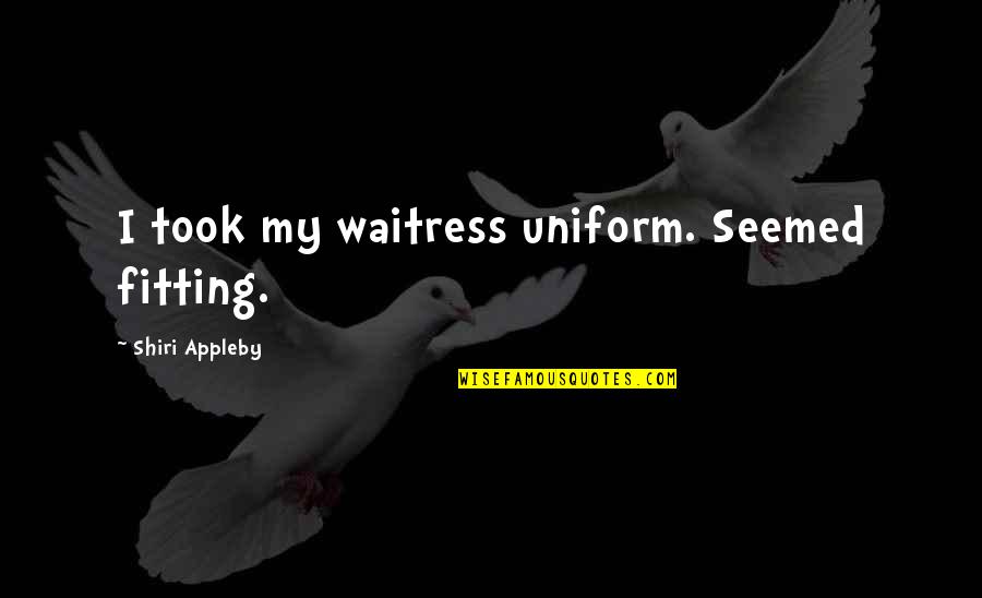 Waitress Quotes By Shiri Appleby: I took my waitress uniform. Seemed fitting.