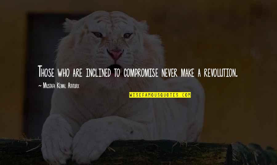 Wake Up Spiritual Quotes By Mustafa Kemal Ataturk: Those who are inclined to compromise never make