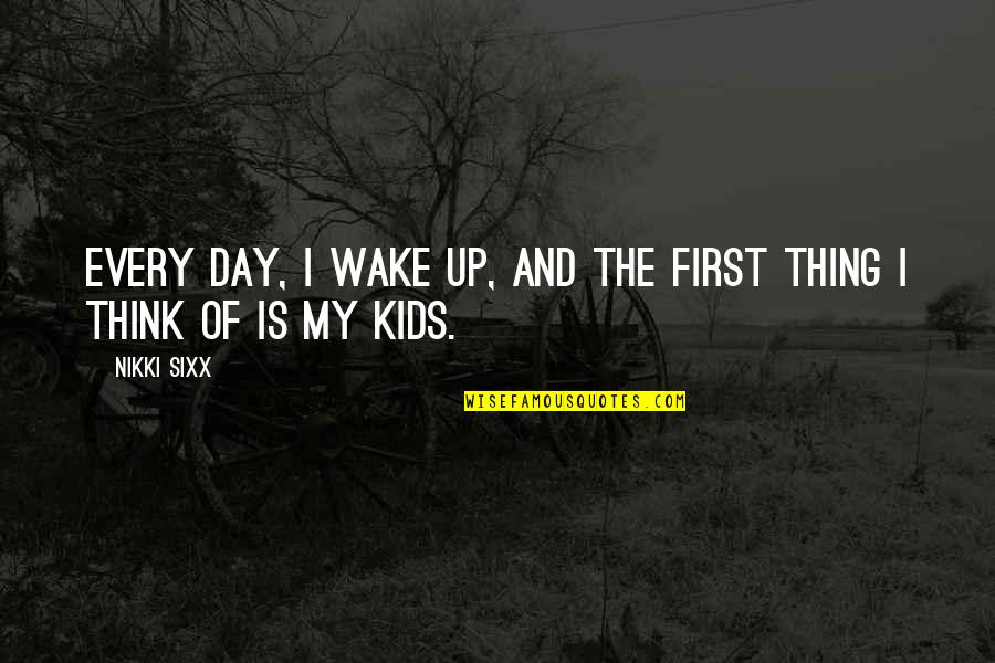 Wake Up Wake Up Quotes By Nikki Sixx: Every day, I wake up, and the first