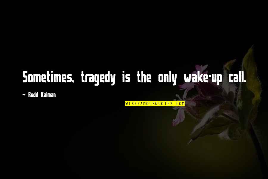 Wake Up Wake Up Quotes By Redd Kaiman: Sometimes, tragedy is the only wake-up call.