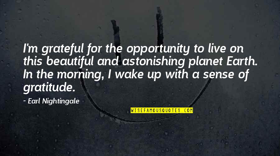 Wake Up With Gratitude Quotes By Earl Nightingale: I'm grateful for the opportunity to live on