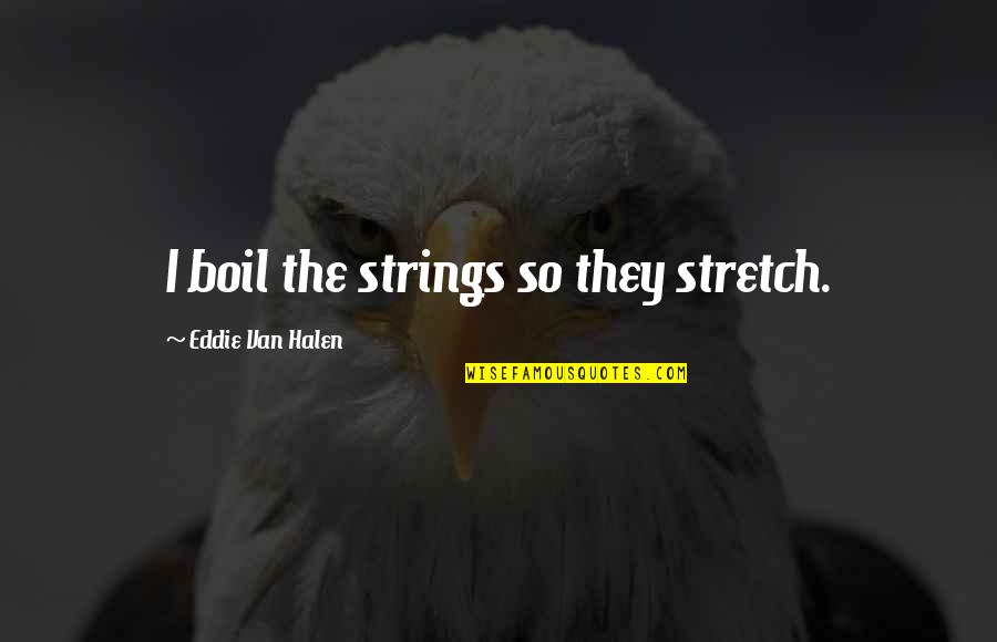 Waking Up Thinking Of You Quotes By Eddie Van Halen: I boil the strings so they stretch.