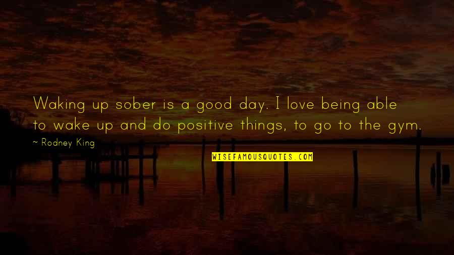 Waking Up To Love Quotes By Rodney King: Waking up sober is a good day. I