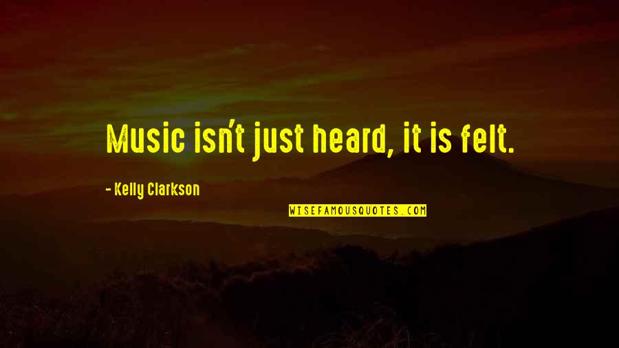 Wala Sa Itsura Quotes By Kelly Clarkson: Music isn't just heard, it is felt.