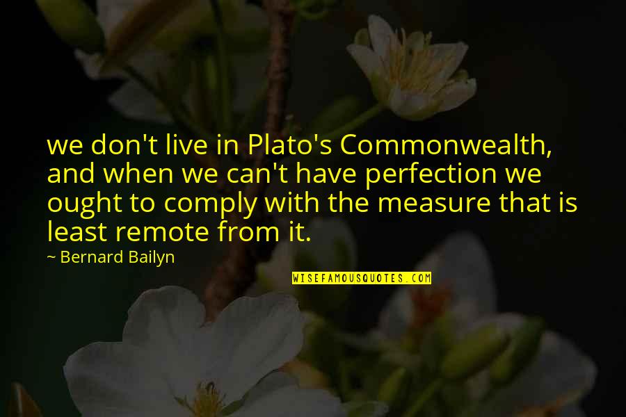 Walang Jowa Quotes By Bernard Bailyn: we don't live in Plato's Commonwealth, and when