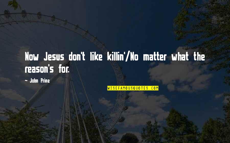 Walbrzych Tea Quotes By John Prine: Now Jesus don't like killin'/No matter what the