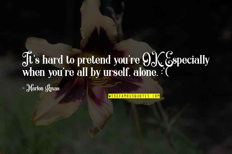 Walden Conclusion Quotes By Marlon Roxas: It's hard to pretend you're OK. Especially when