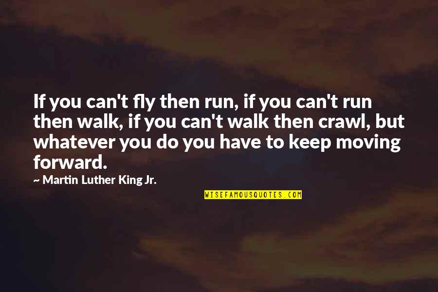 Walk Forward Quotes By Martin Luther King Jr.: If you can't fly then run, if you