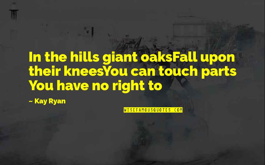 Walk Through Fire Quotes By Kay Ryan: In the hills giant oaksFall upon their kneesYou