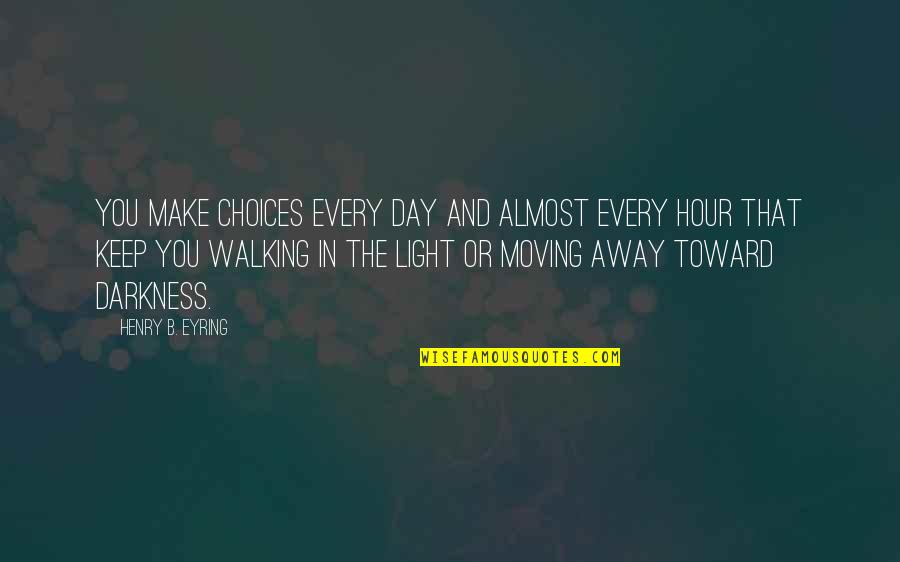 Walking In Darkness Quotes By Henry B. Eyring: You make choices every day and almost every