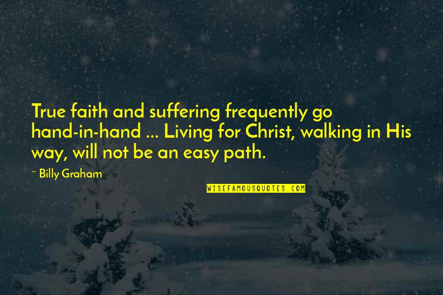 Walking In Faith Quotes By Billy Graham: True faith and suffering frequently go hand-in-hand ...