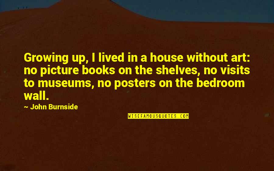 Wall Art With Quotes By John Burnside: Growing up, I lived in a house without