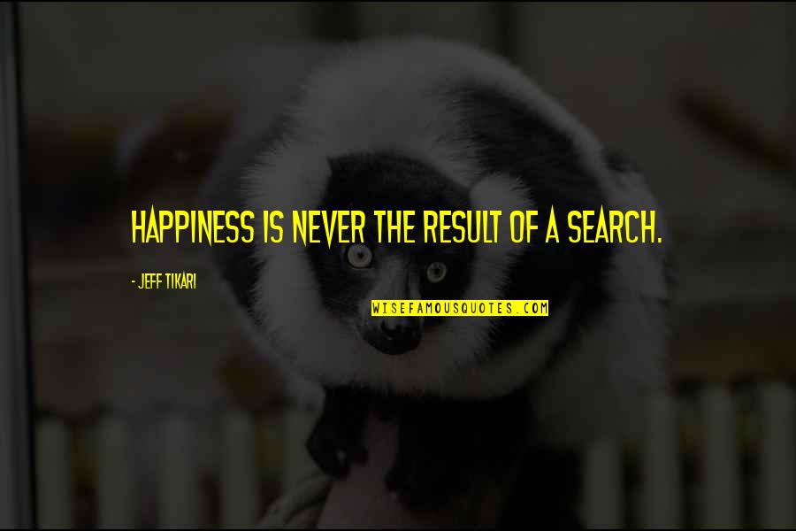 Walloped Synonyms Quotes By Jeff Tikari: Happiness is never the result of a search.