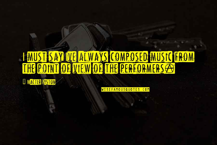 Walter Piston Quotes By Walter Piston: I must say Ive always composed music from