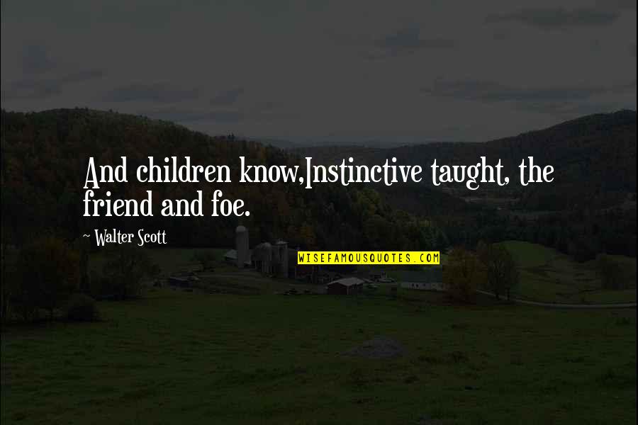 Walter Scott Quotes By Walter Scott: And children know,Instinctive taught, the friend and foe.