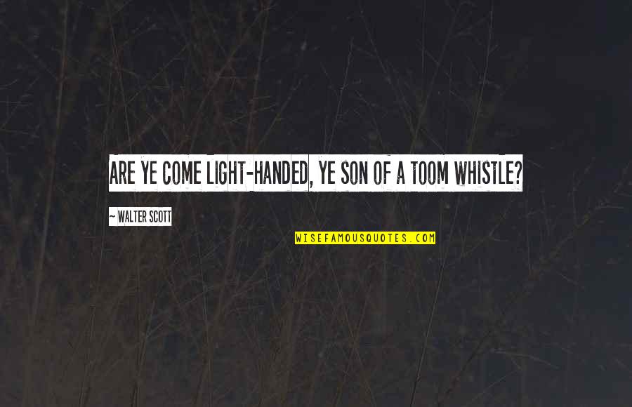 Walter Scott Quotes By Walter Scott: Are ye come light-handed, ye son of a