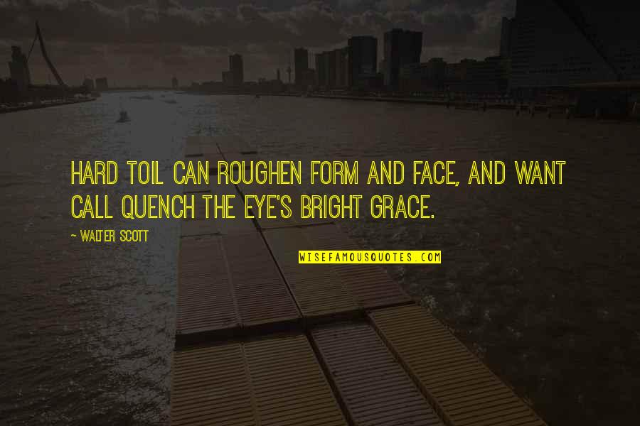 Walter Scott Quotes By Walter Scott: Hard toil can roughen form and face, And