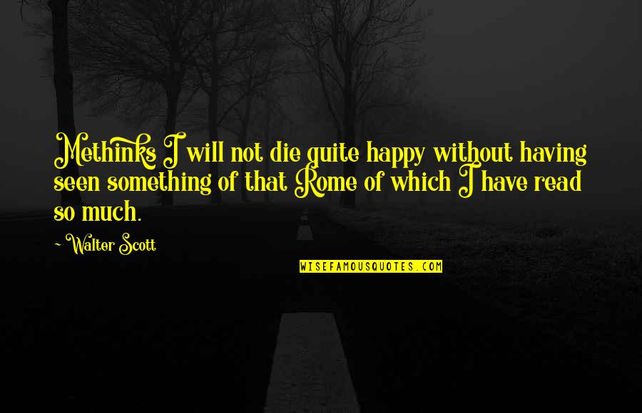 Walter Scott Quotes By Walter Scott: Methinks I will not die quite happy without