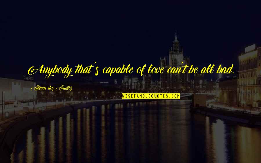 Waltz Steps Quotes By Steven Dos Santos: Anybody that's capable of love can't be all