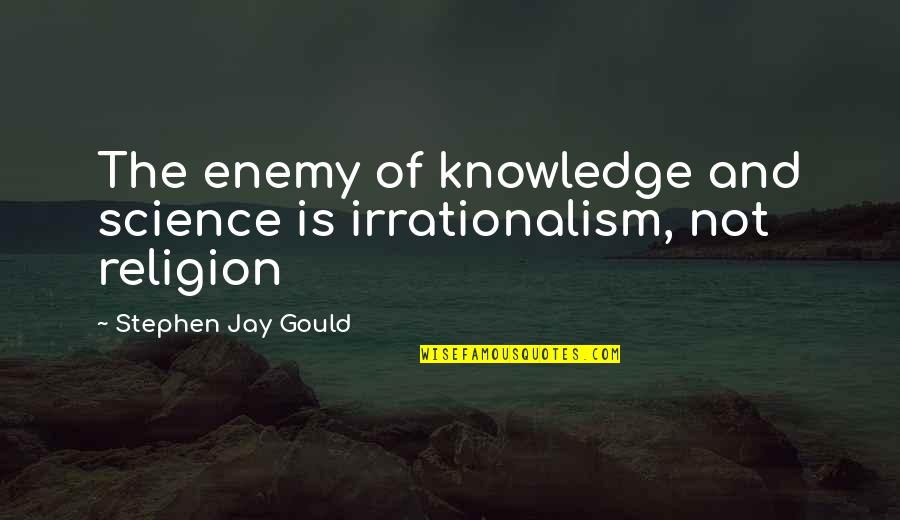 Wand Workout Quotes By Stephen Jay Gould: The enemy of knowledge and science is irrationalism,